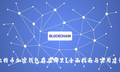 比特币加密钱包存在哪里？全面指南与实用建议