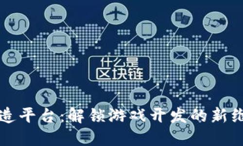 区块链游戏创造平台：解锁游戏开发的新维度与未来趋势