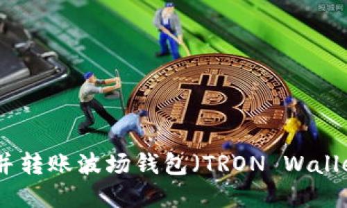 : 如何创建并转账波场钱包（TRON Wallet）详细指南