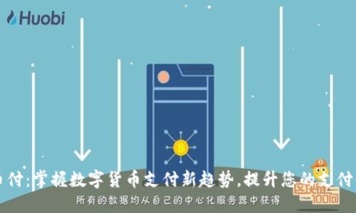 易币付：掌握数字货币支付新趋势，提升您的支付体验