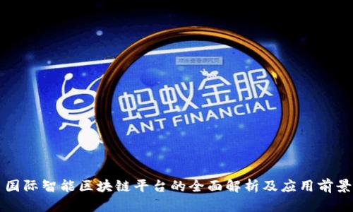 国际智能区块链平台的全面解析及应用前景
