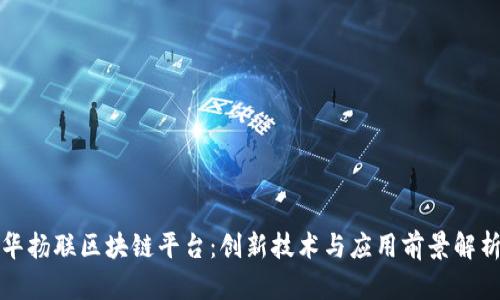 华扬联区块链平台：创新技术与应用前景解析