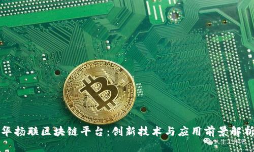 华扬联区块链平台：创新技术与应用前景解析