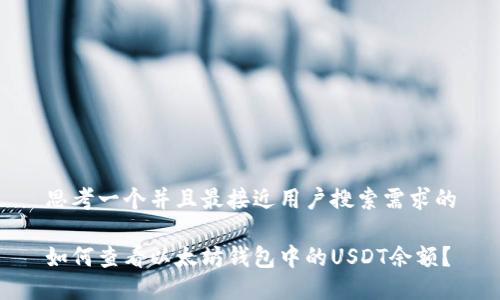 思考一个并且最接近用户搜索需求的

如何查看以太坊钱包中的USDT余额？