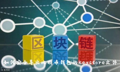 如何安全导出比特币钱包的Keystore文件
