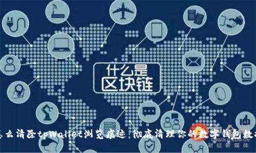 怎么清除tpWallet浏览痕迹：彻底清理你的数字钱包数据