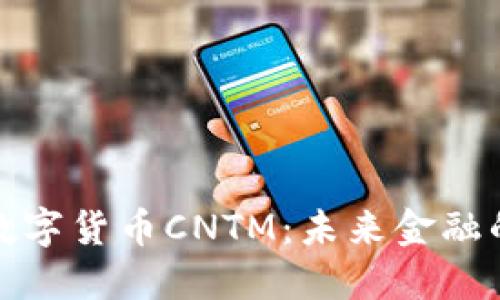 深入了解数字货币CNTM：未来金融的创新之路