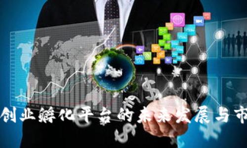 区块链创业孵化平台的未来发展与市场机会