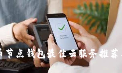 比特币节点钱包最佳云服务推荐与详解