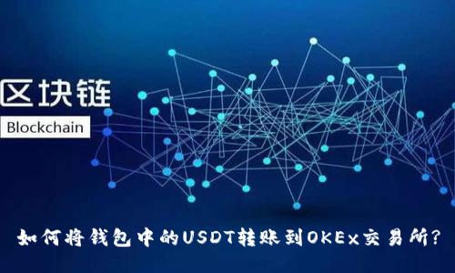 如何将钱包中的USDT转账到OKEx交易所?