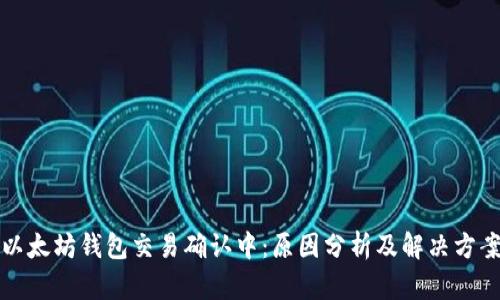 以太坊钱包交易确认中：原因分析及解决方案