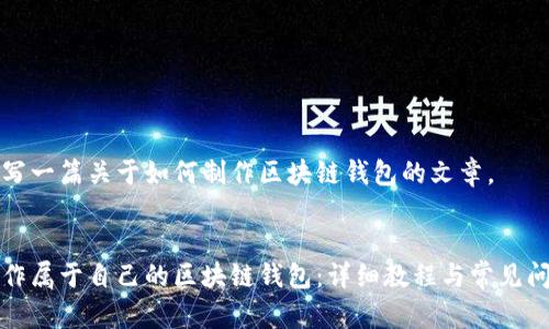 开始撰写一篇关于如何制作区块链钱包的文章。


如何制作属于自己的区块链钱包：详细教程与常见问题解答