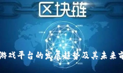 区块链游戏平台的发展趋势及其未来前景分析