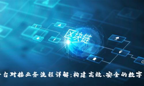 区块链平台对接业务流程详解：构建高效、安全的数字交易环境