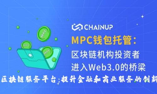 智慧网点区块链服务平台：提升金融和商业服务的创新解决方案