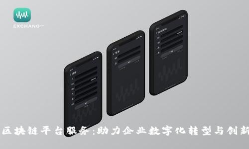 成都区块链平台服务：助力企业数字化转型与创新发展