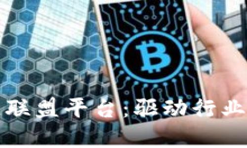 最大区块链联盟平台：驱动行业变革的力量