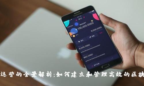 区块链平台运营的全景解析：如何建立和管理高效的区块链生态系统