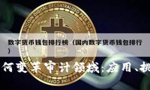 区块链技术如何变革审计领域：应用、挑战与未来展望