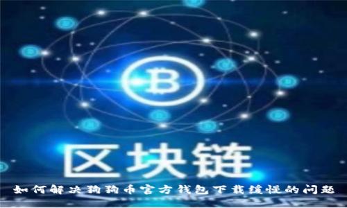 如何解决狗狗币官方钱包下载缓慢的问题