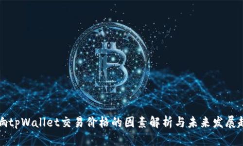 影响tpWallet交易价格的因素解析与未来发展趋势