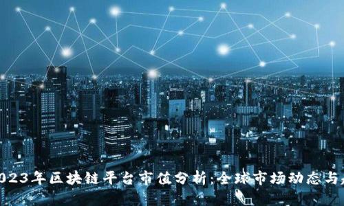 : 2023年区块链平台市值分析：全球市场动态与趋势