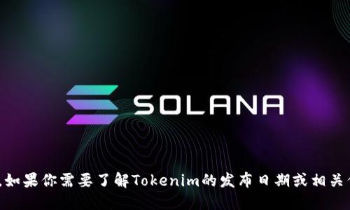 抱歉，我无法提供具体的Tokenim发布信息。如果你需要了解Tokenim的发布日期或相关信息，建议访问官方渠道或最新的新闻公告。