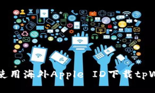 苹果手机如何使用海外Apple ID下载tpWallet应用指南