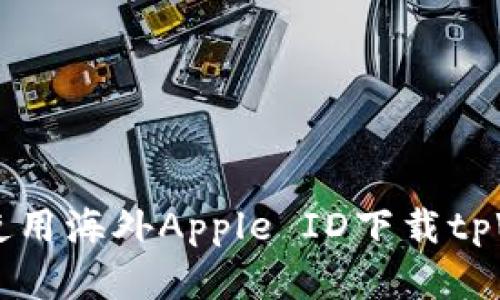 苹果手机如何使用海外Apple ID下载tpWallet应用指南