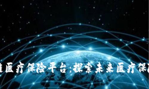 中国区块链医疗保险平台：探索未来医疗保险的新模式