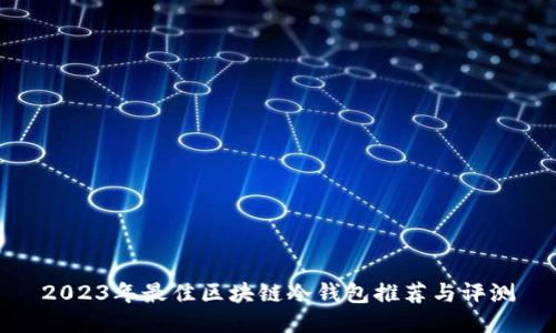 2023年最佳区块链冷钱包推荐与评测
