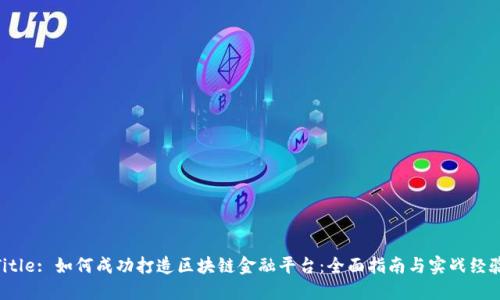 Title: 如何成功打造区块链金融平台：全面指南与实战经验
