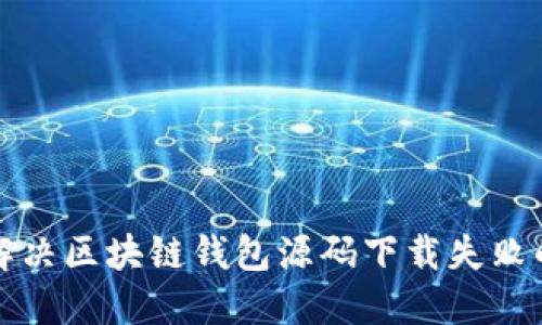 如何解决区块链钱包源码下载失败的问题
