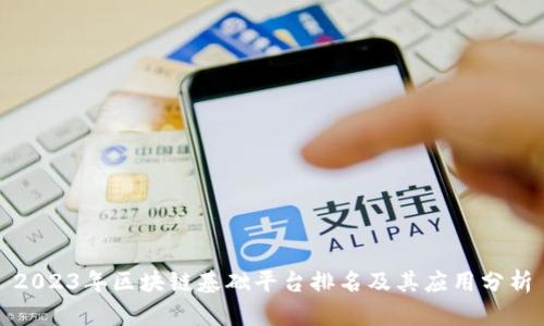 2023年区块链基础平台排名及其应用分析