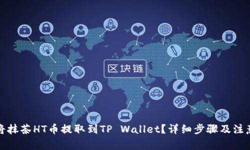 如何将抹茶HT币提取到TP Wallet？详细步骤及注意事项