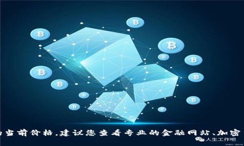 很抱歉，我无法提供实时的比特币行情或任何其他加密货币的当前价格。建议您查看专业的金融网站、加密货币交易所或相关的财经应用来获取最新的比特币行情信息。