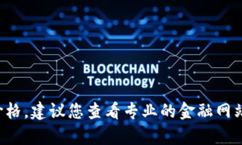 很抱歉，我无法提供实时的比特币行情或任何其他加密货币的当前价格。建议您查看专业的金融网站、加密货币交易所或相关的财经应用来获取最新的比特币行情信息。