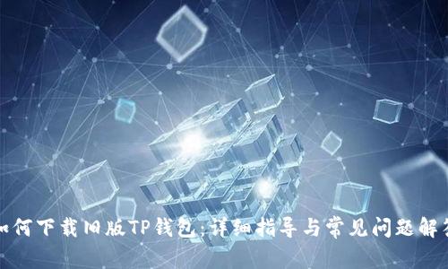 如何下载旧版TP钱包：详细指导与常见问题解答