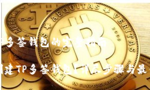 创建TP多签钱包的完整指南

如何创建TP多签钱包？详尽步骤与最佳实践