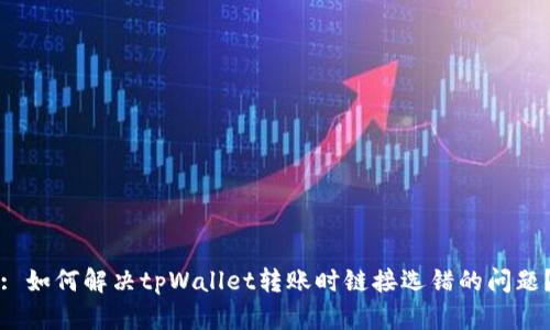 : 如何解决tpWallet转账时链接选错的问题？