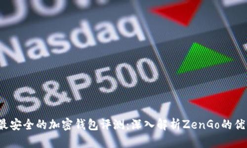 2023年最安全的加密钱包评测：深入解析ZenGo的优势与特点