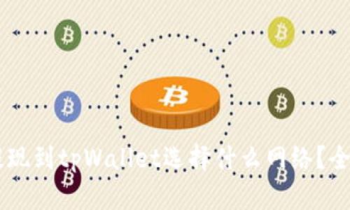 币安提现到tpWallet选择什么网络？全面指南