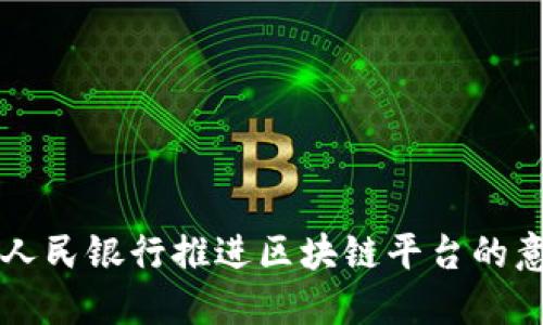 如何理解人民银行推进区块链平台的意义与应用