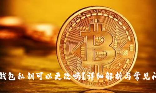 以太坊钱包私钥可以更改吗？详细解析与常见问题解答