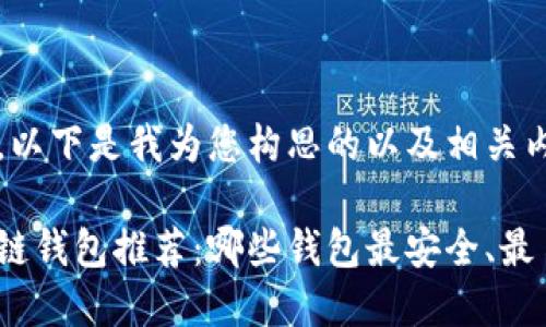 好的，以下是我为您构思的以及相关内容。

区块链钱包推荐：哪些钱包最安全、最易用？