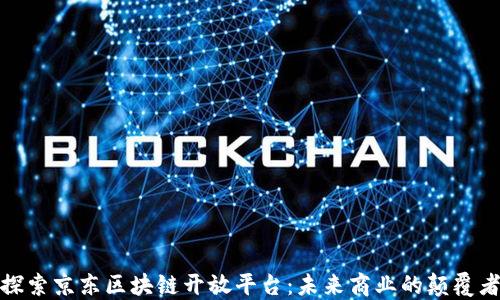 
探索京东区块链开放平台：未来商业的颠覆者