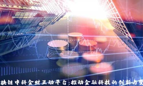 
区块链中科金财互动平台：推动金融科技的创新与变革