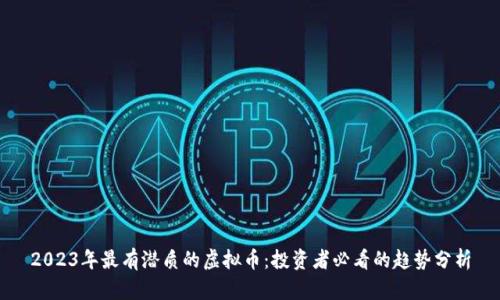 2023年最有潜质的虚拟币：投资者必看的趋势分析
