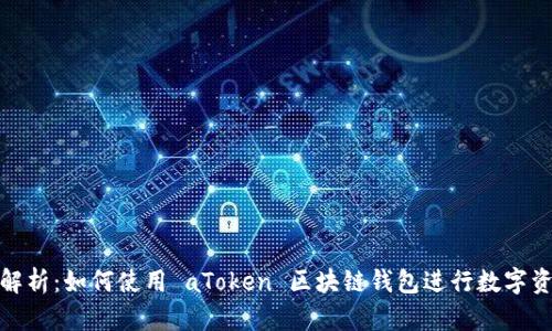 : 全面解析：如何使用 aToken 区块链钱包进行数字资产管理