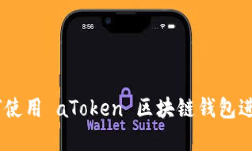 : 全面解析：如何使用 aToken 区块链钱包进行数字资产管理